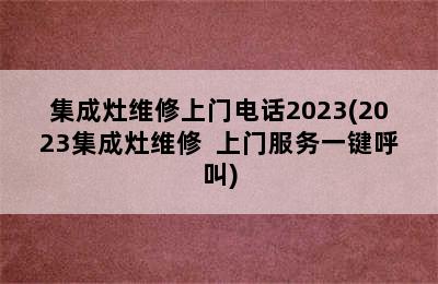 集成灶维修上门电话2023(2023集成灶维修  上门服务一键呼叫)